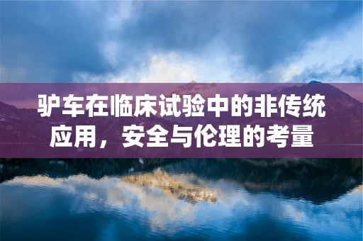 驴车在临床试验中的非传统应用，安全与伦理的考量