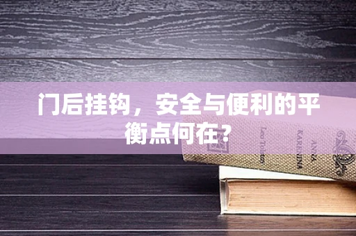 门后挂钩，安全与便利的平衡点何在？
