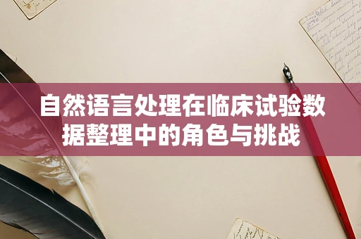 自然语言处理在临床试验数据整理中的角色与挑战