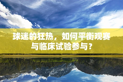 球迷的狂热，如何平衡观赛与临床试验参与？