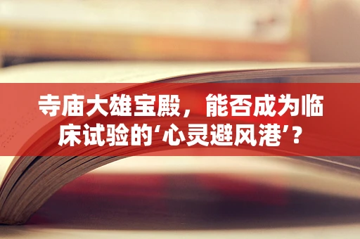 寺庙大雄宝殿，能否成为临床试验的‘心灵避风港’？