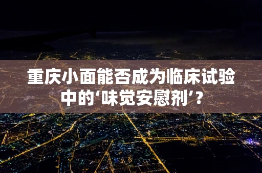 重庆小面能否成为临床试验中的‘味觉安慰剂’？