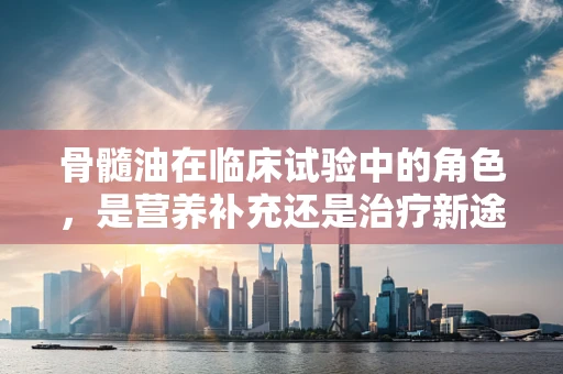 骨髓油在临床试验中的角色，是营养补充还是治疗新途径？