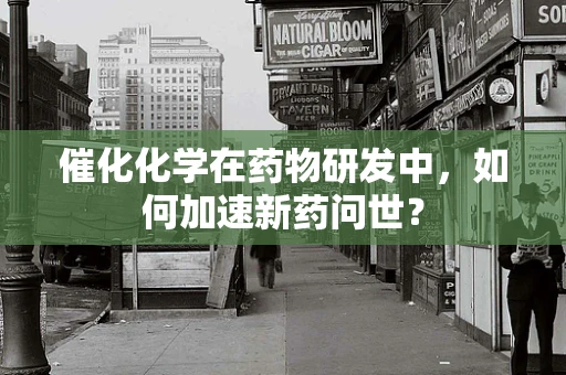 催化化学在药物研发中，如何加速新药问世？