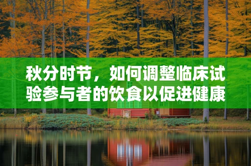秋分时节，如何调整临床试验参与者的饮食以促进健康恢复？