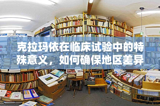 克拉玛依在临床试验中的特殊意义，如何确保地区差异下的患者依从性？