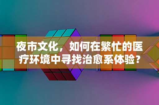 夜市文化，如何在繁忙的医疗环境中寻找治愈系体验？