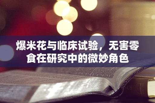 爆米花与临床试验，无害零食在研究中的微妙角色