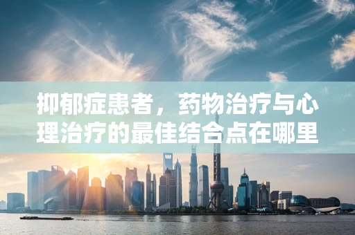 抑郁症患者，药物治疗与心理治疗的最佳结合点在哪里？