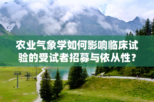 农业气象学如何影响临床试验的受试者招募与依从性？