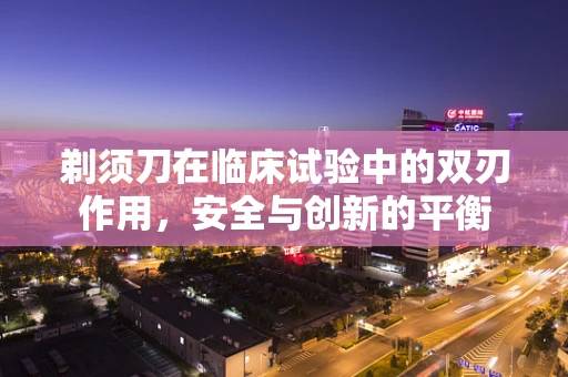 剃须刀在临床试验中的双刃作用，安全与创新的平衡