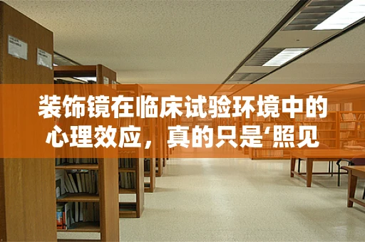 装饰镜在临床试验环境中的心理效应，真的只是‘照见’美丽吗？