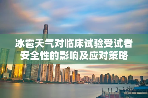 冰雹天气对临床试验受试者安全性的影响及应对策略