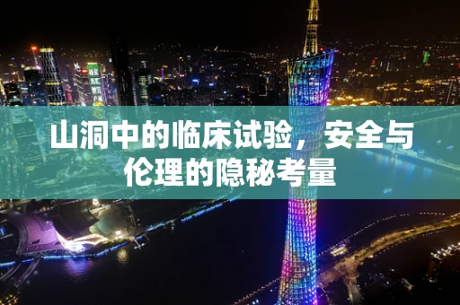 山洞中的临床试验，安全与伦理的隐秘考量