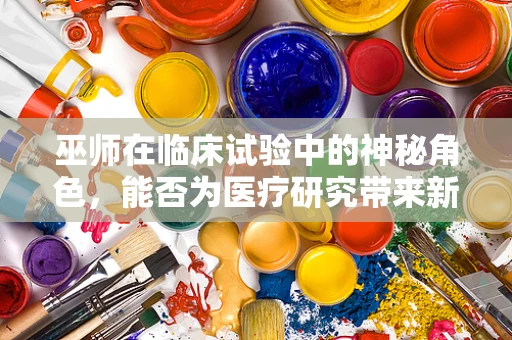 巫师在临床试验中的神秘角色，能否为医疗研究带来新启示？
