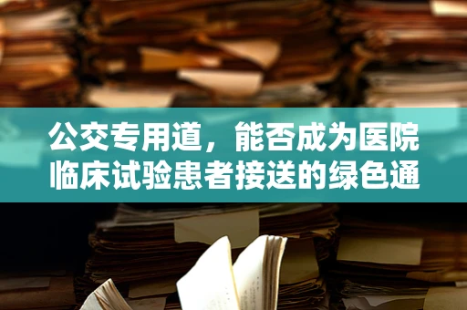 公交专用道，能否成为医院临床试验患者接送的绿色通道？