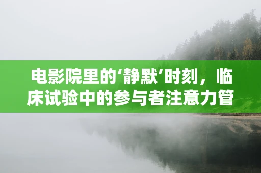 电影院里的‘静默’时刻，临床试验中的参与者注意力管理