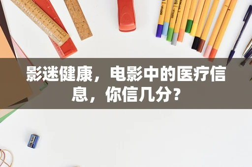影迷健康，电影中的医疗信息，你信几分？