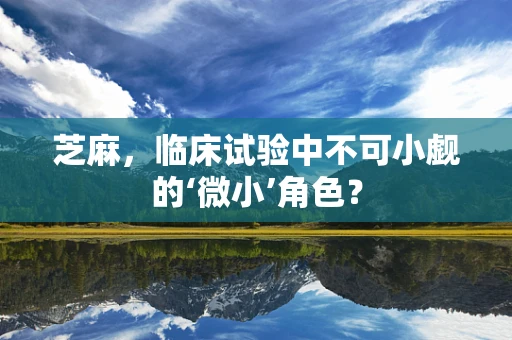 芝麻，临床试验中不可小觑的‘微小’角色？