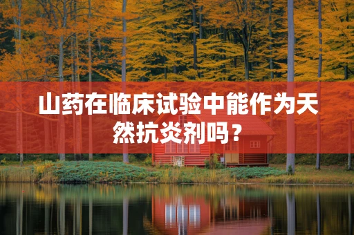 山药在临床试验中能作为天然抗炎剂吗？