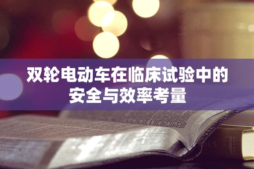 双轮电动车在临床试验中的安全与效率考量