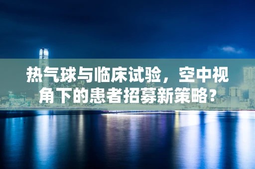 热气球与临床试验，空中视角下的患者招募新策略？