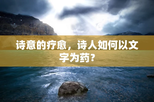 诗意的疗愈，诗人如何以文字为药？