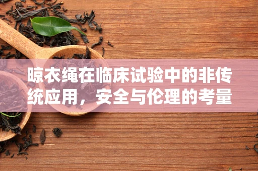 晾衣绳在临床试验中的非传统应用，安全与伦理的考量