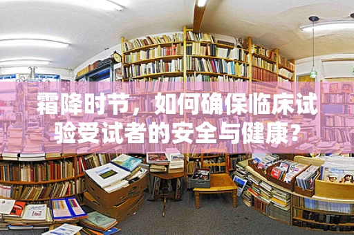 霜降时节，如何确保临床试验受试者的安全与健康？