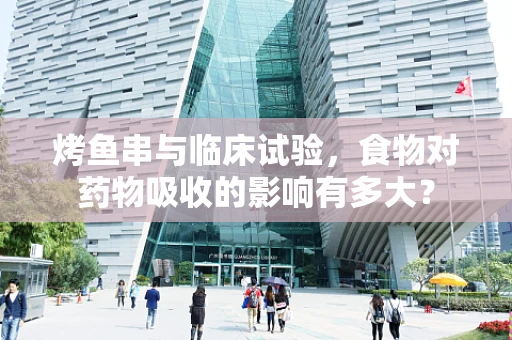 烤鱼串与临床试验，食物对药物吸收的影响有多大？