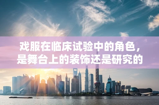 戏服在临床试验中的角色，是舞台上的装饰还是研究的关键？