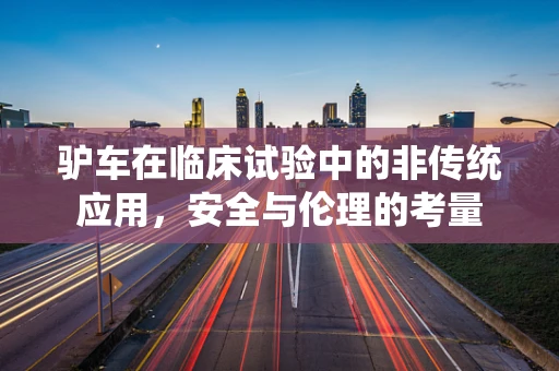 驴车在临床试验中的非传统应用，安全与伦理的考量