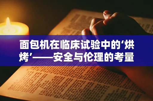 面包机在临床试验中的‘烘烤’——安全与伦理的考量