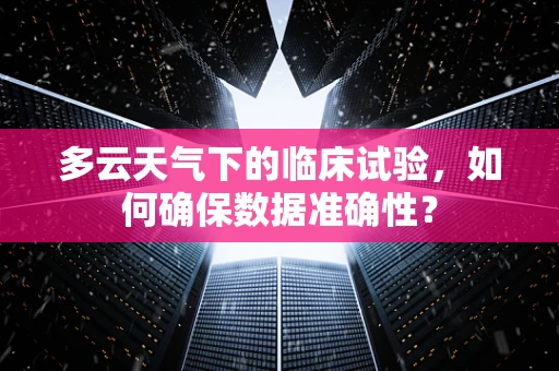 多云天气下的临床试验，如何确保数据准确性？