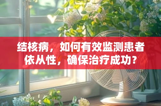 结核病，如何有效监测患者依从性，确保治疗成功？