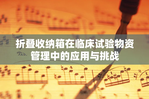 折叠收纳箱在临床试验物资管理中的应用与挑战