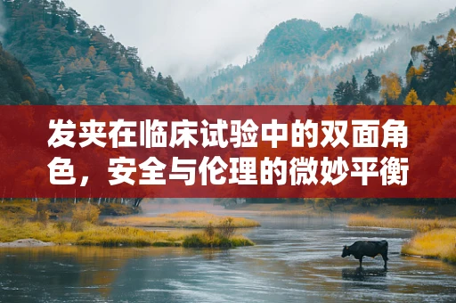 发夹在临床试验中的双面角色，安全与伦理的微妙平衡