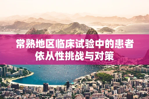 常熟地区临床试验中的患者依从性挑战与对策