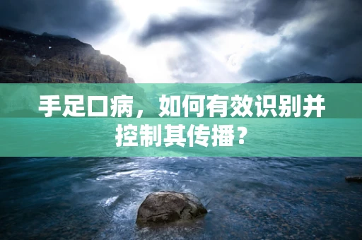 手足口病，如何有效识别并控制其传播？