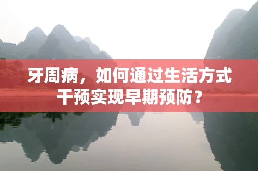 牙周病，如何通过生活方式干预实现早期预防？