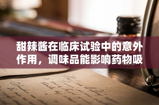 甜辣酱在临床试验中的意外作用，调味品能影响药物吸收吗？