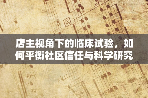 店主视角下的临床试验，如何平衡社区信任与科学研究的边界？
