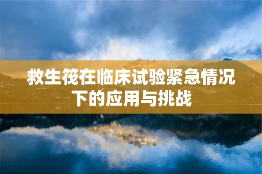 救生筏在临床试验紧急情况下的应用与挑战