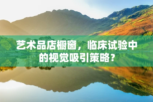 艺术品店橱窗，临床试验中的视觉吸引策略？