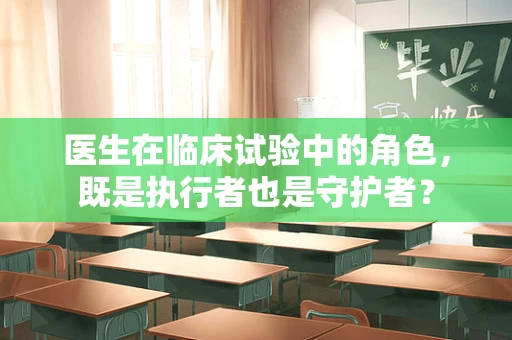 医生在临床试验中的角色，既是执行者也是守护者？