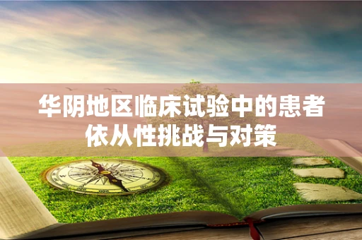 华阴地区临床试验中的患者依从性挑战与对策