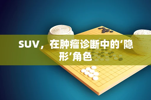 SUV，在肿瘤诊断中的‘隐形’角色