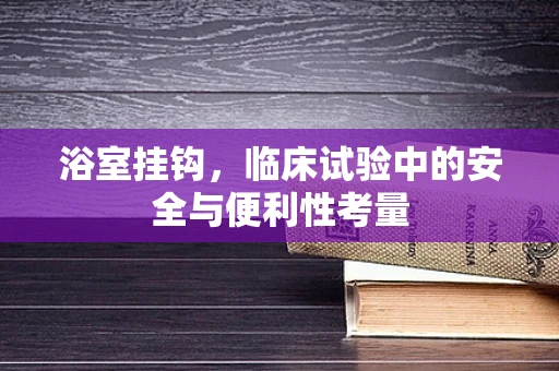 浴室挂钩，临床试验中的安全与便利性考量
