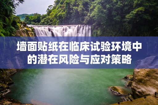 墙面贴纸在临床试验环境中的潜在风险与应对策略