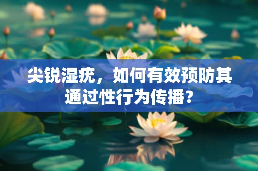 尖锐湿疣，如何有效预防其通过性行为传播？